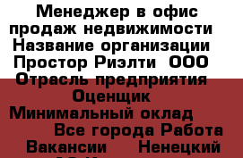 Менеджер в офис продаж недвижимости › Название организации ­ Простор-Риэлти, ООО › Отрасль предприятия ­ Оценщик › Минимальный оклад ­ 140 000 - Все города Работа » Вакансии   . Ненецкий АО,Красное п.